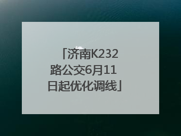 济南K232路公交6月11日起优化调线